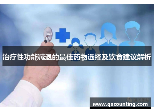 治疗性功能减退的最佳药物选择及饮食建议解析 治疗性功能减退的最佳药物选择及饮食建议解析