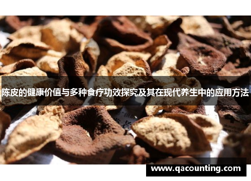 陈皮的健康价值与多种食疗功效探究及其在现代养生中的应用方法