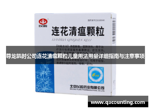 尊龙凯时公司连花清瘟颗粒儿童用法用量详细指南与注意事项