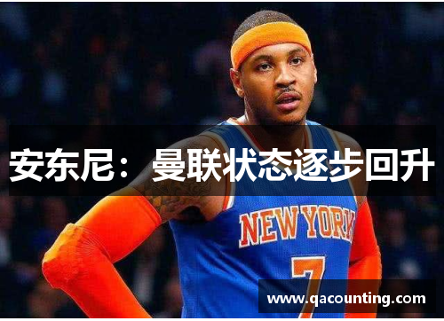 安东尼：曼联状态逐步回升