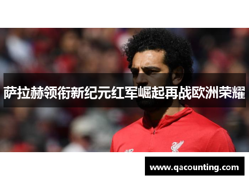 萨拉赫领衔新纪元红军崛起再战欧洲荣耀